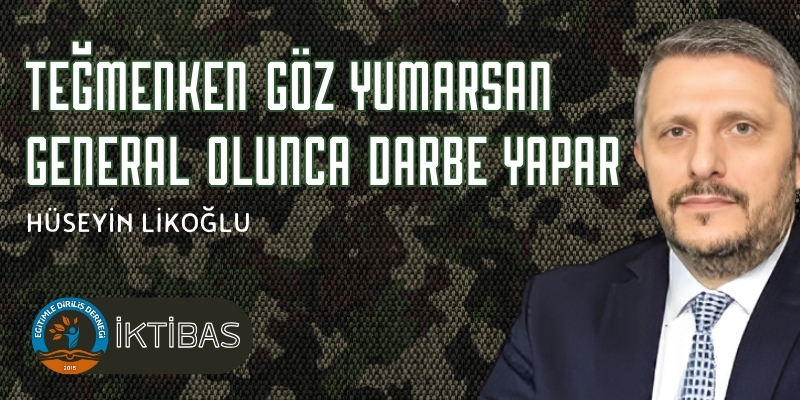 TEĞMENKEN GÖZ YUMARSAN GENERAL OLUNCA DARBE YAPAR 