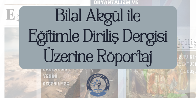 BİLAL AKGÜL İLE EĞİTİMLE DİRİLİŞ DERGİSİ ÜZERİNE RÖPORTAJ
